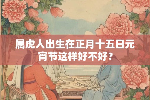 属虎人出生在正月十五日元宵节这样好不好？