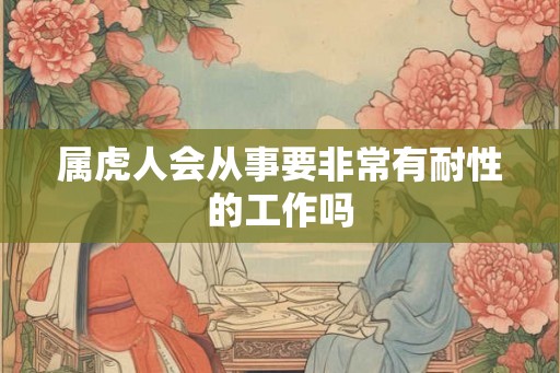 属虎人会从事要非常有耐性的工作吗
