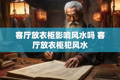 客厅放衣柜影响风水吗 客厅放衣柜犯风水