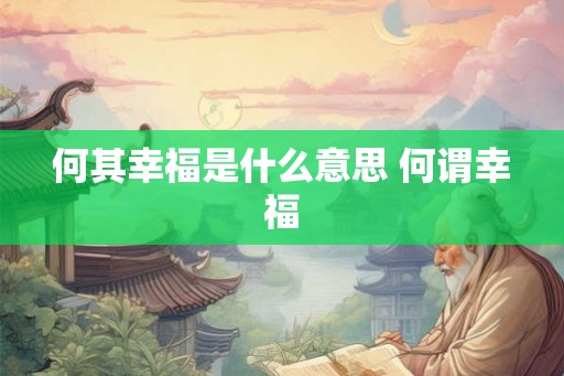 何其幸福是什么意思 何谓幸福