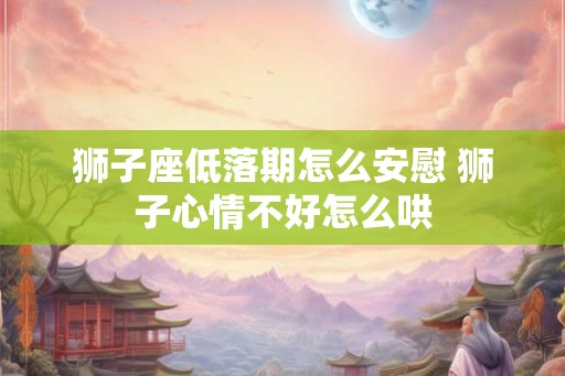 狮子座低落期怎么安慰 狮子心情不好怎么哄