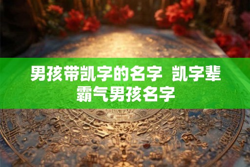 男孩带凯字的名字  凯字辈霸气男孩名字