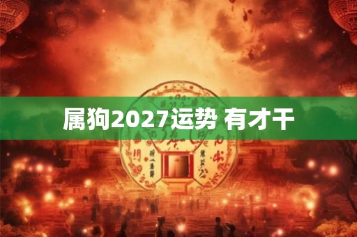 属狗2027运势 有才干