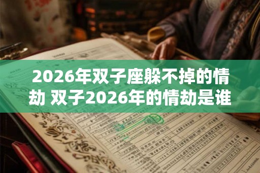 2026年双子座躲不掉的情劫 双子2026年的情劫是谁