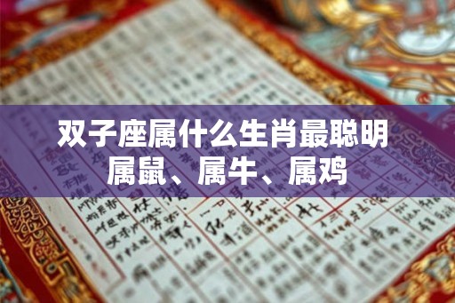 双子座属什么生肖最聪明 属鼠、属牛、属鸡