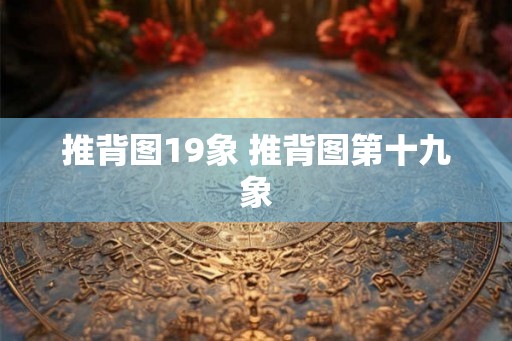 推背图19象 推背图第十九象 推背图19象 推背图第十九象