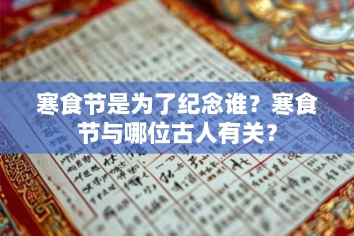寒食节是为了纪念谁？寒食节与哪位古人有关？
