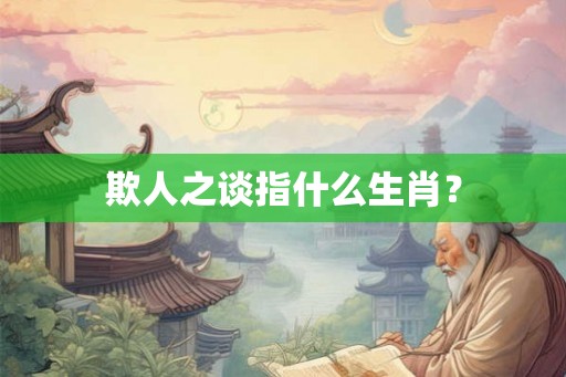 欺人之谈指什么生肖？