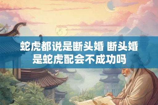蛇虎都说是断头婚 断头婚是蛇虎配会不成功吗