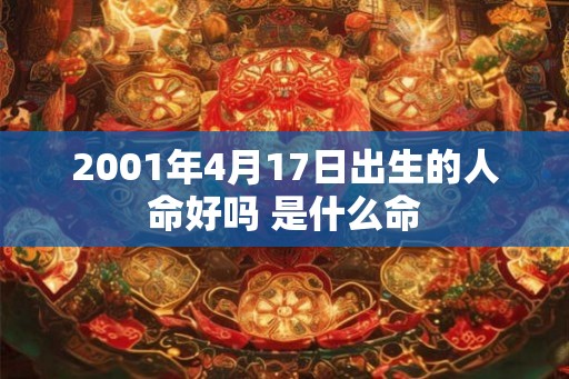 2001年4月17日出生的人命好吗 是什么命 2001年4月17日出生的人命好吗 是什么命