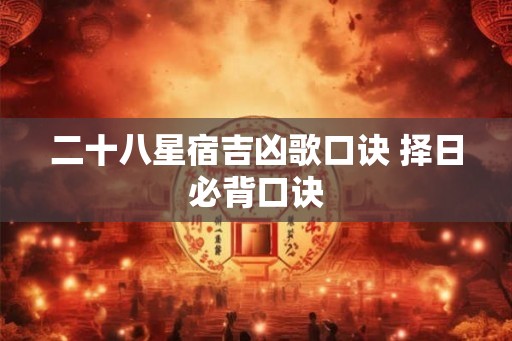 二十八星宿吉凶歌口诀 择日必背口诀