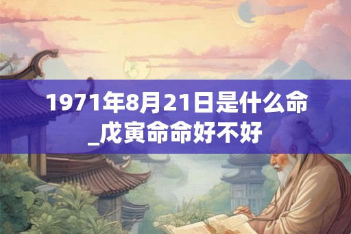 1971年8月21日是什么命_戊寅命命好不好