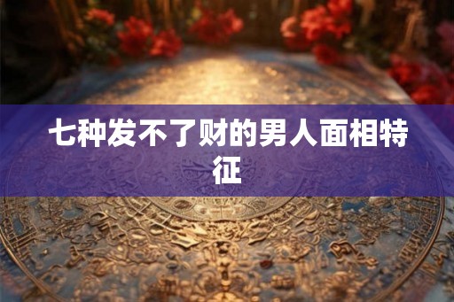 七种发不了财的男人面相特征