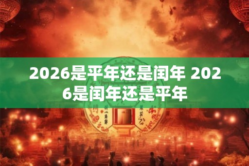 2026是平年还是闰年 2026是闰年还是平年