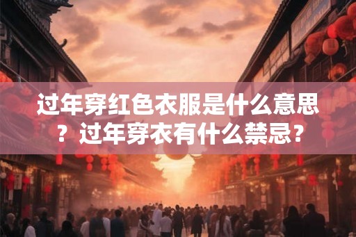 过年穿红色衣服是什么意思？过年穿衣有什么禁忌？