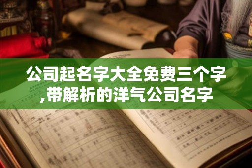 公司起名字大全免费三个字,带解析的洋气公司名字