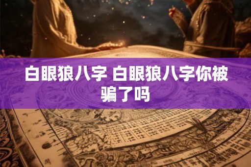 白眼狼八字 白眼狼八字你被骗了吗
