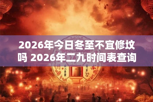 2026年今日冬至不宜修坟吗 2026年二九时间表查询