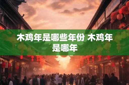 木鸡年是哪些年份 木鸡年是哪年 木鸡年是哪些年份 木鸡年是哪年