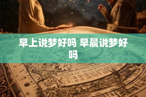 早上说梦好吗 早晨说梦好吗