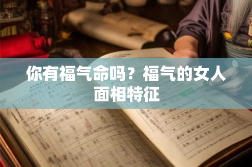 你有福气命吗？福气的女人面相特征