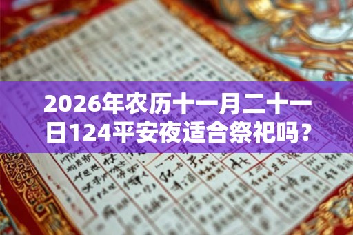 2026年农历十一月二十一日124平安夜适合祭祀吗？
