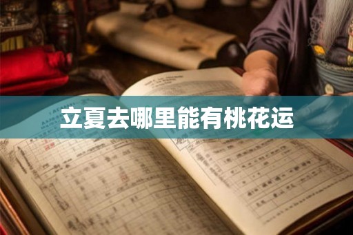 立夏去哪里能有桃花运