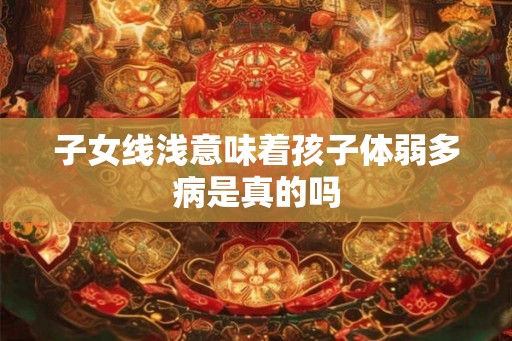 子女线浅意味着孩子体弱多病是真的吗
