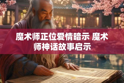 魔术师正位爱情暗示 魔术师神话故事启示