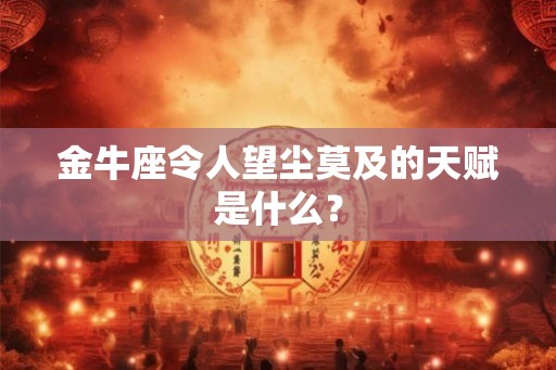 金牛座令人望尘莫及的天赋是什么？