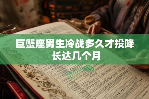 巨蟹座男生冷战多久才投降 长达几个月 巨蟹座男生冷战多久才投降 长达几个月