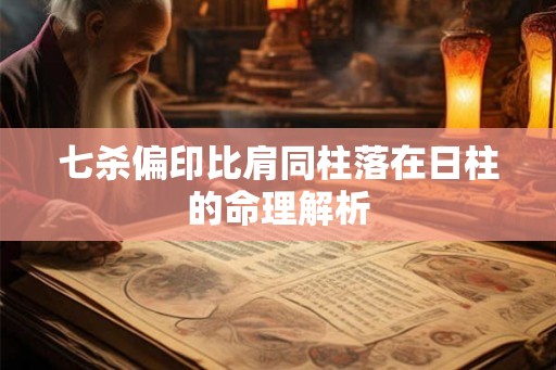 七杀偏印比肩同柱落在日柱的命理解析