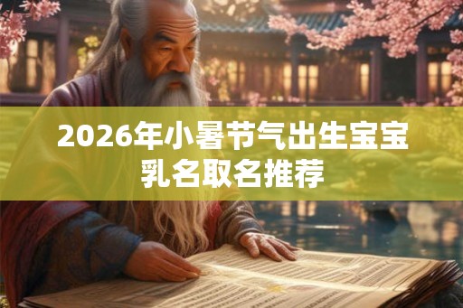 2026年小暑节气出生宝宝乳名取名推荐