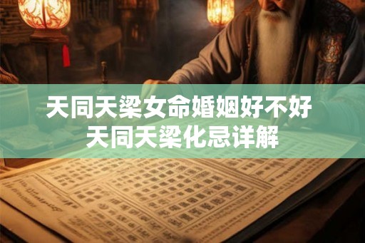 天同天梁女命婚姻好不好 天同天梁化忌详解