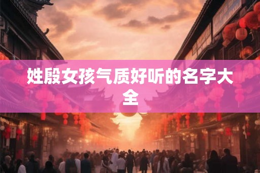 姓殷女孩气质好听的名字大全 姓殷女孩气质好听的名字大全