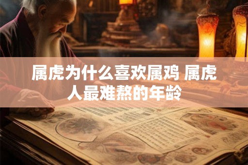 属虎为什么喜欢属鸡 属虎人最难熬的年龄