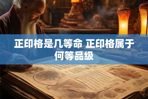正印格是几等命 正印格属于何等品级