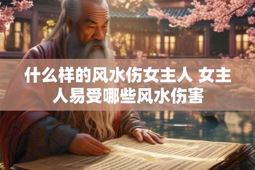 什么样的风水伤女主人 女主人易受哪些风水伤害