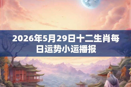 2026年5月29日十二生肖每日运势小运播报