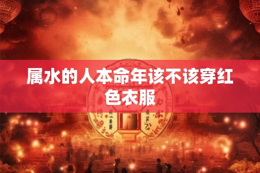属水的人本命年该不该穿红色衣服