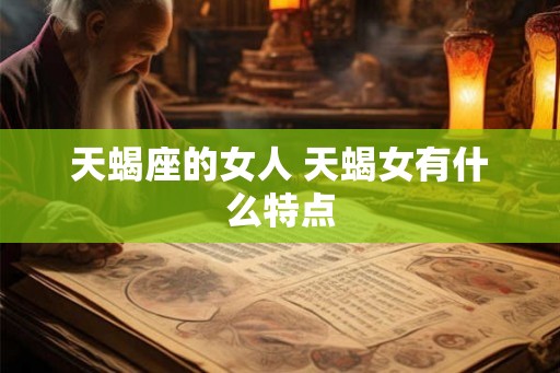 天蝎座的女人 天蝎女有什么特点