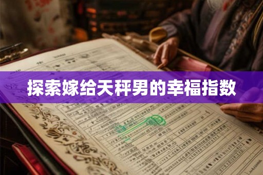 探索嫁给天秤男的幸福指数