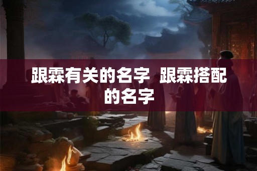 跟霖有关的名字  跟霖搭配的名字