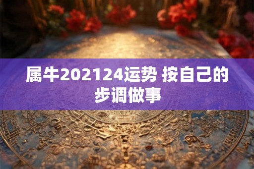 属牛202124运势 按自己的步调做事