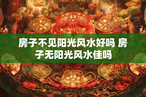 房子不见阳光风水好吗 房子无阳光风水佳吗