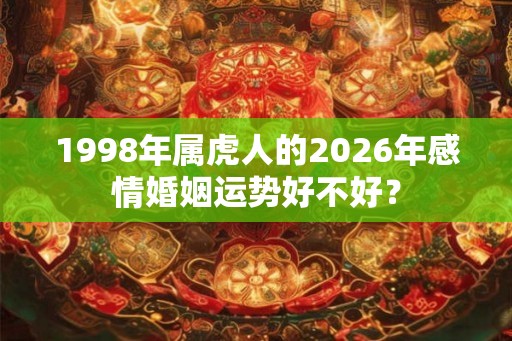1998年属虎人的2026年感情婚姻运势好不好？