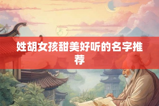 姓胡女孩甜美好听的名字推荐