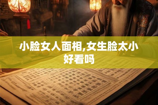 小脸女人面相,女生脸太小好看吗