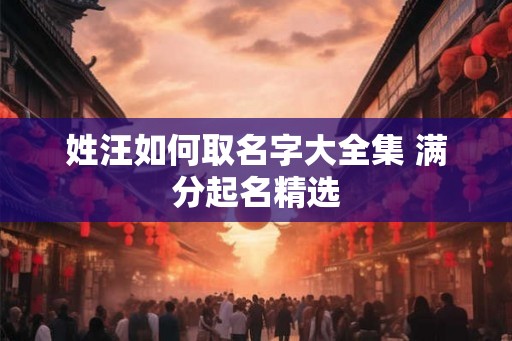 姓汪如何取名字大全集 满分起名精选