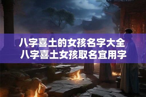 八字喜土的女孩名字大全 八字喜土女孩取名宜用字